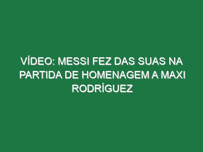 Vídeo: Messi fez das suas na partida de homenagem a Maxi Rodríguez