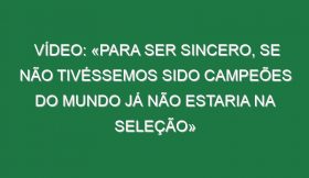 Vídeo: «Para ser sincero, se não tivéssemos sido campeões do Mundo já não estaria na seleção»