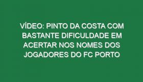 Vídeo: Pinto da Costa com bastante dificuldade em acertar nos nomes dos jogadores do FC Porto