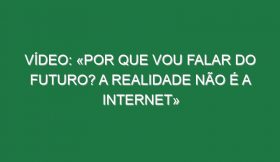 Vídeo: «Por que vou falar do futuro? A realidade não é a internet»