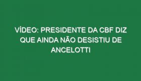 Vídeo: Presidente da CBF diz que ainda não desistiu de Ancelotti