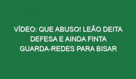 Vídeo: Que abuso! Leão deita defesa e ainda finta guarda-redes para bisar