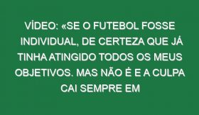 Vídeo: «Se o futebol fosse individual, de certeza que já tinha atingido todos os meus objetivos. Mas não é e a culpa cai sempre em quem tem mais nome. Vimos o caso do Messi, que sofreu na Argentina, mas agora ganhou o Mundial. Por quê? Teve uma equipa que jogou para ele»