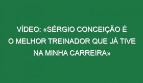 Vídeo: «Sérgio Conceição é o melhor treinador que já tive na minha carreira»