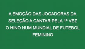 A Emoção Das Jogadoras Da Seleção a Cantar Pela 1ª Vez o Hino Num Mundial De Futebol Feminino