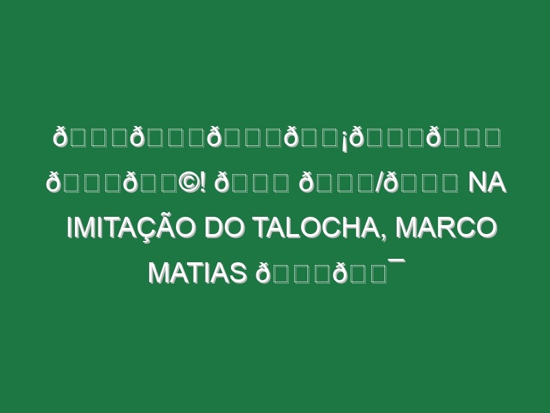 𝙉𝙖𝙞𝙡𝙚𝙙 𝙞𝙩! 👌 🔟/🔟 na imitação do Talocha, Marco Matias 😂💯