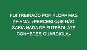 Foi treinado por Klopp mas afirma: «Percebi que não sabia nada de futebol até conhecer Guardiola»