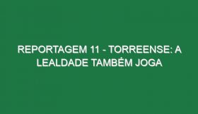 REPORTAGEM 11 – TORREENSE: A LEALDADE TAMBÉM JOGA