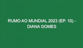 RUMO AO MUNDIAL 2023 (Ep. 10) – Diana Gomes