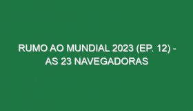 RUMO AO MUNDIAL 2023 (Ep. 12) – As 23 navegadoras