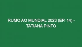 RUMO AO MUNDIAL 2023 (Ep. 14) – Tatiana Pinto