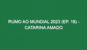 RUMO AO MUNDIAL 2023 (Ep. 18) – Catarina Amado