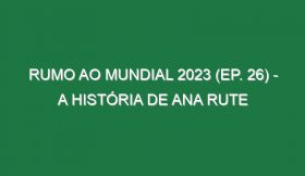 RUMO AO MUNDIAL 2023 (Ep. 26) – A história de Ana Rute