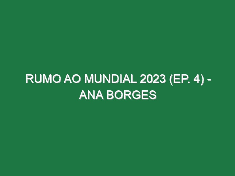 Rumo ao Mundial 2023 (Ep. 4) – Ana Borges