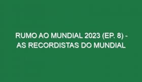 RUMO AO MUNDIAL 2023 (Ep. 8) – As recordistas do Mundial