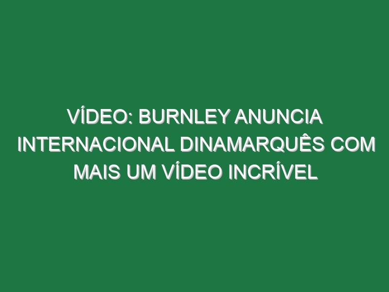 Vídeo: Burnley anuncia internacional dinamarquês com mais um vídeo incrível