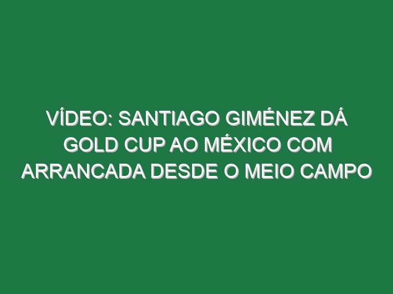 Vídeo: Santiago Giménez dá Gold Cup ao México com arrancada desde o meio campo