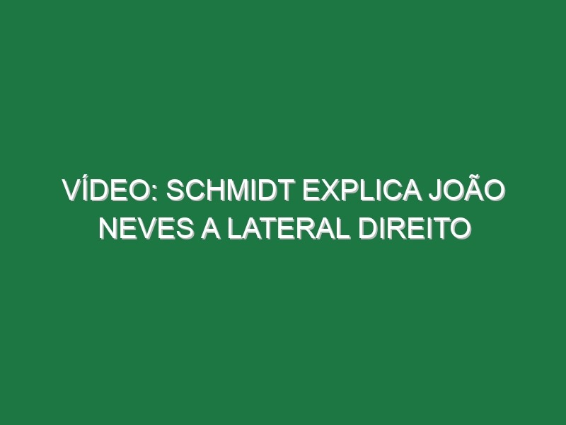 Vídeo: Schmidt explica João Neves a lateral direito