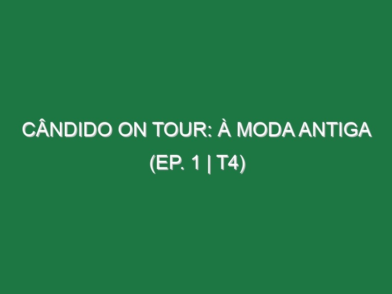 Cândido on Tour: À Moda Antiga (EP. 1 | T4)