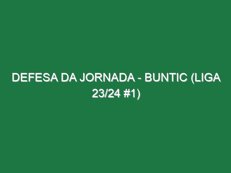 Defesa da jornada – Buntic (Liga 23/24 #1)