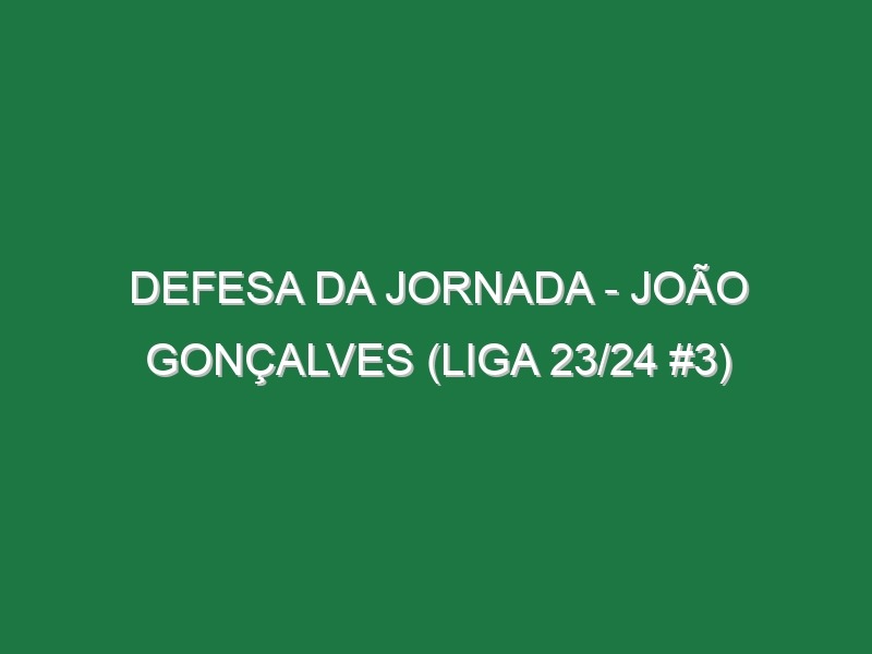 Defesa da jornada – João Gonçalves (Liga 23/24 #3)