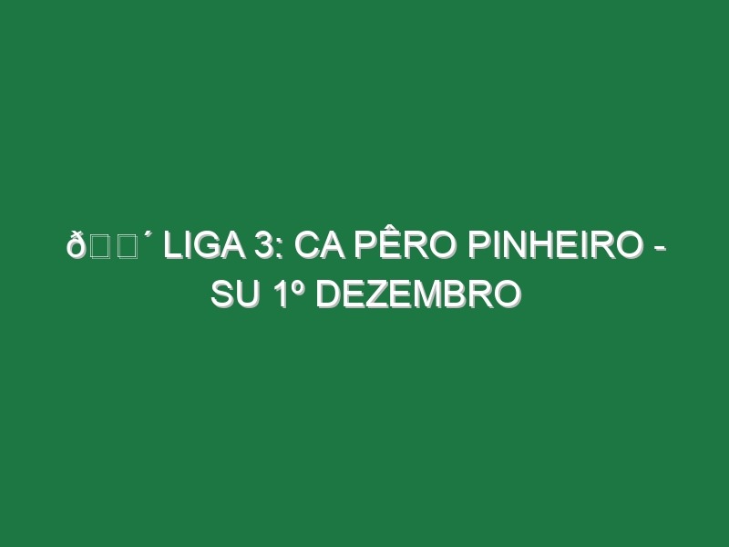 🔴 LIGA 3: CA PÊRO PINHEIRO – SU 1º DEZEMBRO