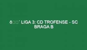 🔴 LIGA 3: CD TROFENSE – SC BRAGA B