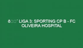 🔴 LIGA 3: SPORTING CP B – FC OLIVEIRA HOSPITAL