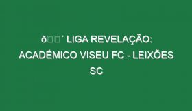 🔴 LIGA REVELAÇÃO: ACADÉMICO VISEU FC – LEIXÕES SC