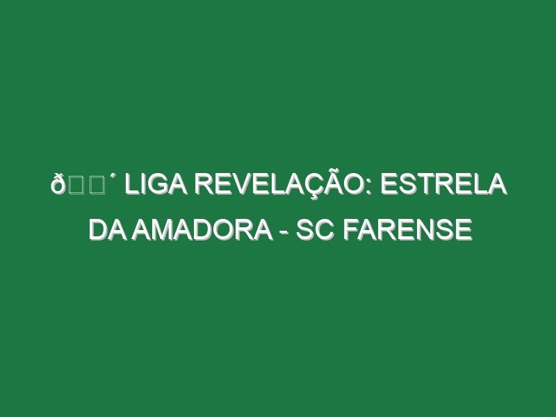 🔴 LIGA REVELAÇÃO: ESTRELA DA AMADORA – SC FARENSE