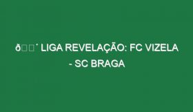 🔴 LIGA REVELAÇÃO: FC VIZELA – SC BRAGA