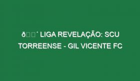 🔴 LIGA REVELAÇÃO: SCU TORREENSE – GIL VICENTE FC