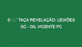 🔴 TAÇA REVELAÇÃO: LEIXÕES SC – GIL VICENTE FC