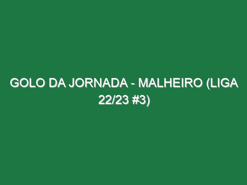 Golo da jornada – Malheiro (Liga 22/23 #3)