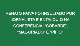 Renato Paiva foi insultado por jornalista e entalou-o na conferência: “Cobarde”, “mal-criado” e “pífio”