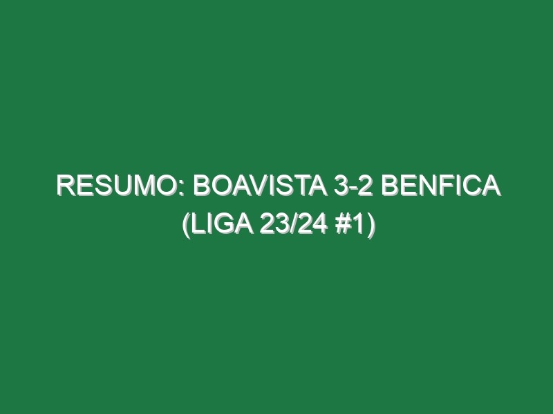 Resumo: Boavista 3-2 Benfica (Liga 23/24 #1)