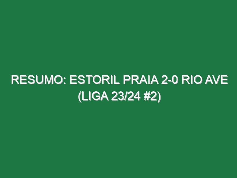 Resumo: Estoril Praia 2-0 Rio Ave (Liga 23/24 #2)