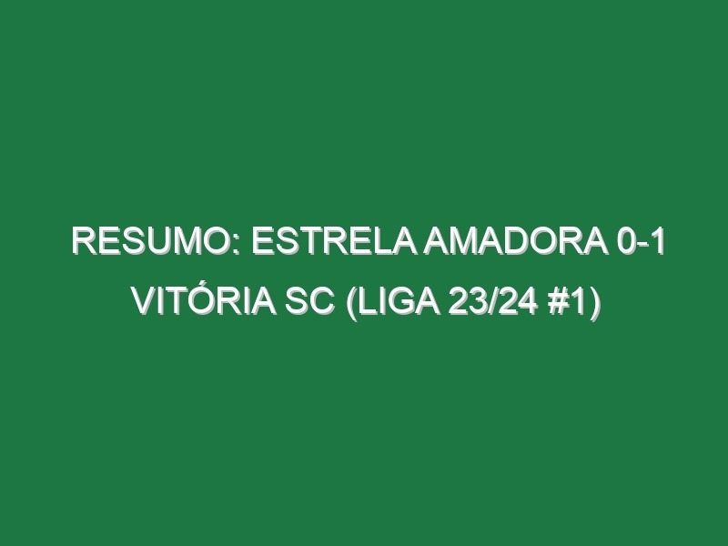 Resumo: Estrela Amadora 0-1 Vitória SC (Liga 23/24 #1)