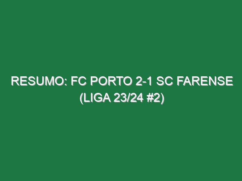 Resumo: FC Porto 2-1 SC Farense (Liga 23/24 #2)