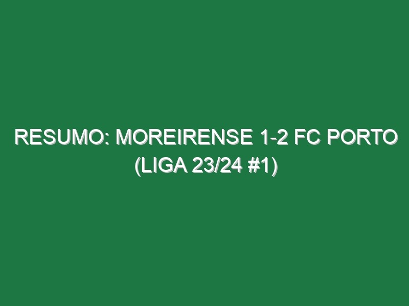 Resumo: Moreirense 1-2 FC Porto (Liga 23/24 #1)