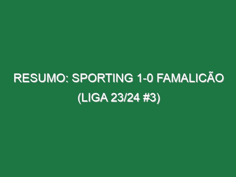 Resumo: Sporting 1-0 Famalicão (Liga 23/24 #3)