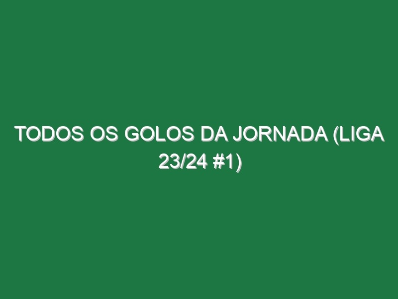 Todos os golos da jornada (Liga 23/24 #1)