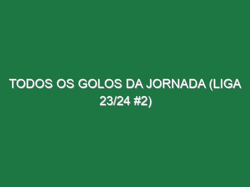 Todos os golos da jornada (Liga 23/24 #2)