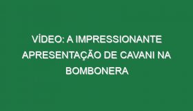 Vídeo: A impressionante apresentação de Cavani na Bombonera