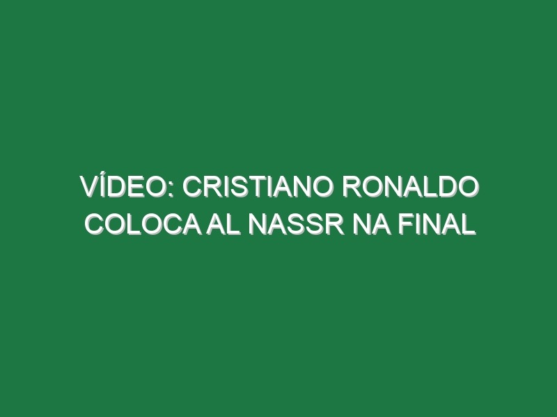 Vídeo: Cristiano Ronaldo coloca Al Nassr na final