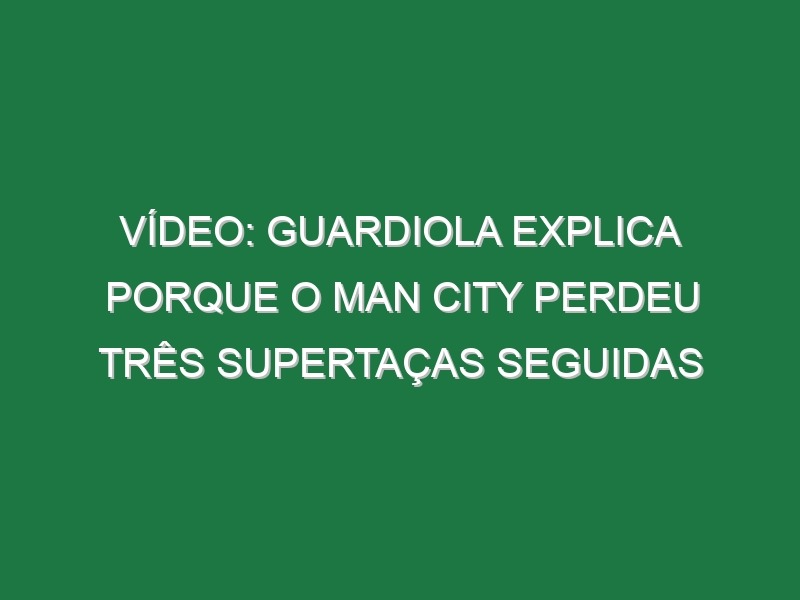 Vídeo: Guardiola explica porque o Man City perdeu três Supertaças seguidas