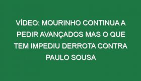 Vídeo: Mourinho continua a pedir avançados mas o que tem impediu derrota contra Paulo Sousa