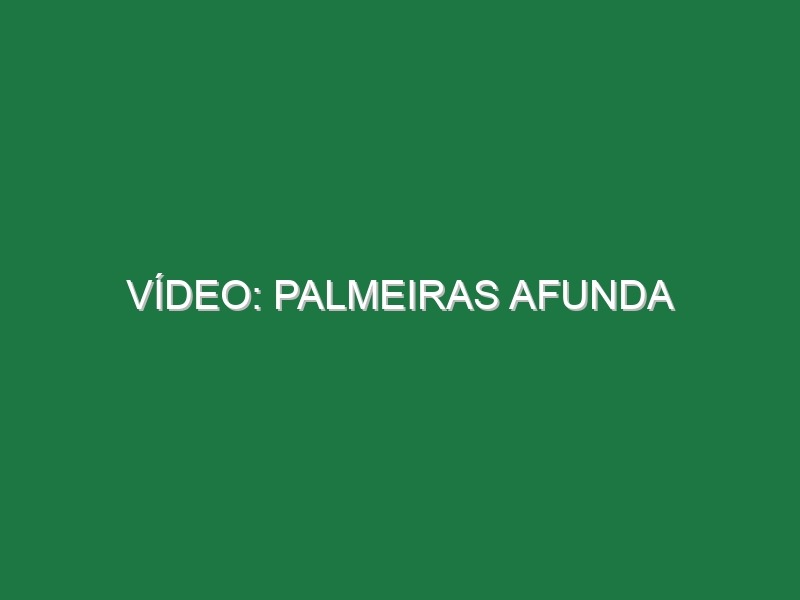 Vídeo: Palmeiras afunda