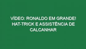 Vídeo: Ronaldo em grande! Hat-trick e assistência de calcanhar