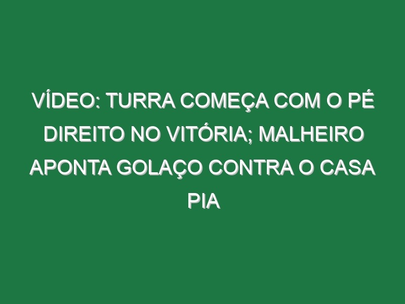 Vídeo: Turra começa com o pé direito no Vitória; Malheiro aponta golaço contra o Casa Pia